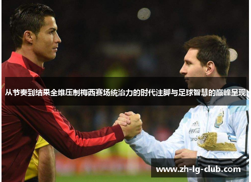 从节奏到结果全维压制梅西赛场统治力的时代注脚与足球智慧的巅峰呈现 从节奏到结果全维压制梅西赛场统治力的时代注脚与足球智慧的巅峰呈现