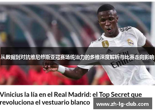 从数据到对抗维尼修斯亚冠赛场统治力的多维深度解析与比赛走向影响