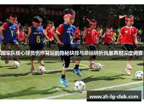 国家队核心球员伤停背后的隐秘抉择与命运转折风暴真相深度调查