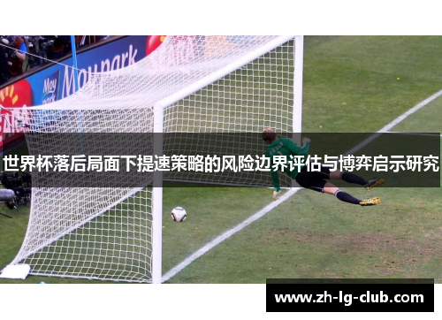 世界杯落后局面下提速策略的风险边界评估与博弈启示研究 世界杯落后局面下提速策略的风险边界评估与博弈启示研究