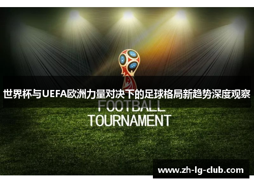 世界杯与UEFA欧洲力量对决下的足球格局新趋势深度观察