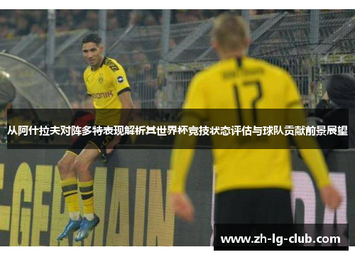 从阿什拉夫对阵多特表现解析其世界杯竞技状态评估与球队贡献前景展望 从阿什拉夫对阵多特表现解析其世界杯竞技状态评估与球队贡献前景展望