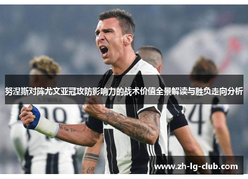 努涅斯对阵尤文亚冠攻防影响力的战术价值全景解读与胜负走向分析 努涅斯对阵尤文亚冠攻防影响力的战术价值全景解读与胜负走向分析