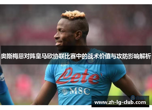 奥斯梅恩对阵皇马欧协联比赛中的战术价值与攻防影响解析