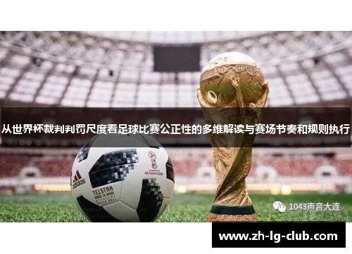 从世界杯裁判判罚尺度看足球比赛公正性的多维解读与赛场节奏和规则执行
