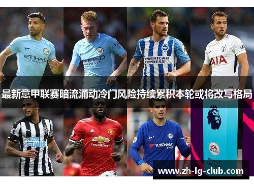 最新意甲联赛暗流涌动冷门风险持续累积本轮或将改写格局 最新意甲联赛暗流涌动冷门风险持续累积本轮或将改写格局