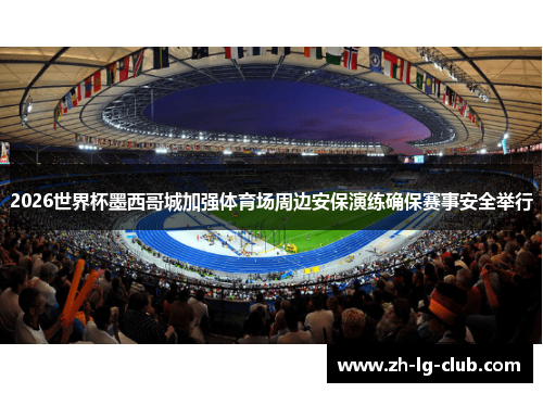2026世界杯墨西哥城加强体育场周边安保演练确保赛事安全举行 2026世界杯墨西哥城加强体育场周边安保演练确保赛事安全举行