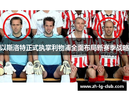 以斯洛特正式执掌利物浦全面布局新赛季战略 以斯洛特正式执掌利物浦全面布局新赛季战略