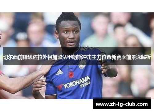 切尔西前锋恩佐拉外租加盟法甲朗斯冲击主力位置新赛季前景深解析