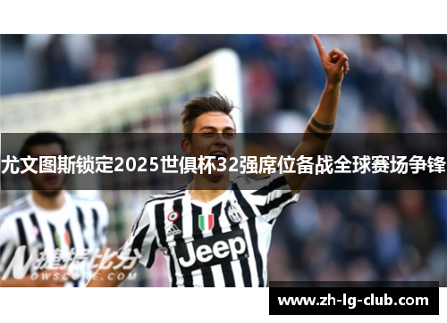 尤文图斯锁定2025世俱杯32强席位备战全球赛场争锋