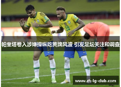 帕奎塔卷入涉嫌操纵吃黄牌风波 引发足坛关注和调查 帕奎塔卷入涉嫌操纵吃黄牌风波 引发足坛关注和调查