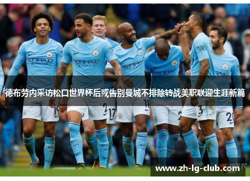 德布劳内采访松口世界杯后或告别曼城不排除转战美职联迎生涯新篇 德布劳内采访松口世界杯后或告别曼城不排除转战美职联迎生涯新篇