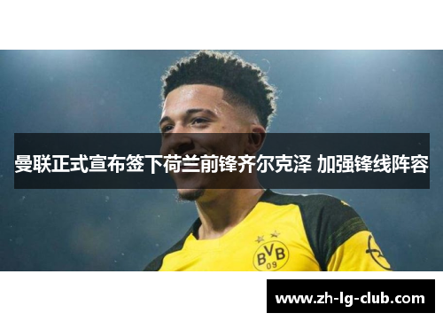 曼联正式宣布签下荷兰前锋齐尔克泽 加强锋线阵容 曼联正式宣布签下荷兰前锋齐尔克泽 加强锋线阵容
