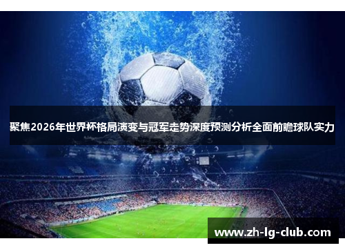 聚焦2026年世界杯格局演变与冠军走势深度预测分析全面前瞻球队实力 聚焦2026年世界杯格局演变与冠军走势深度预测分析全面前瞻球队实力