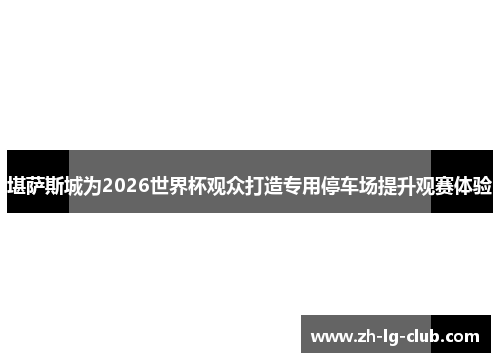 堪萨斯城为2026世界杯观众打造专用停车场提升观赛体验