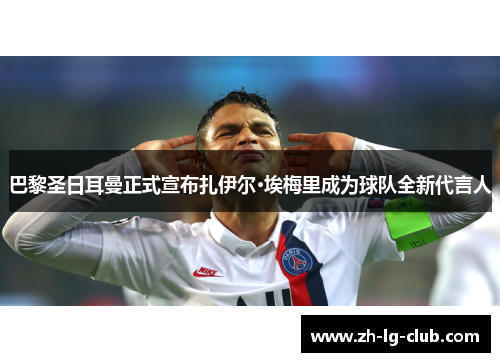 巴黎圣日耳曼正式宣布扎伊尔·埃梅里成为球队全新代言人 巴黎圣日耳曼正式宣布扎伊尔·埃梅里成为球队全新代言人