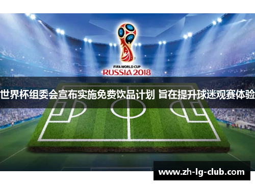 世界杯组委会宣布实施免费饮品计划 旨在提升球迷观赛体验 世界杯组委会宣布实施免费饮品计划 旨在提升球迷观赛体验