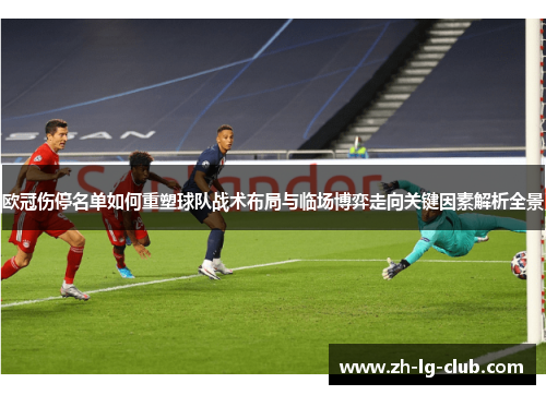 欧冠伤停名单如何重塑球队战术布局与临场博弈走向关键因素解析全景 欧冠伤停名单如何重塑球队战术布局与临场博弈走向关键因素解析全景